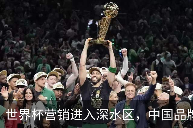 世界杯营销进入深水区，中国品牌靠什么持续远航？