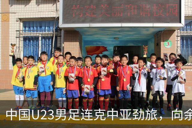 中国U23男足连克中亚劲旅，向余望、木塔力甫与张瑷晖联袂破门3-0完胜