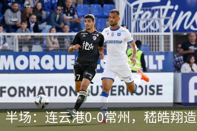 半场：连云港0-0常州，嵇皓翔造险，任城墉伤退