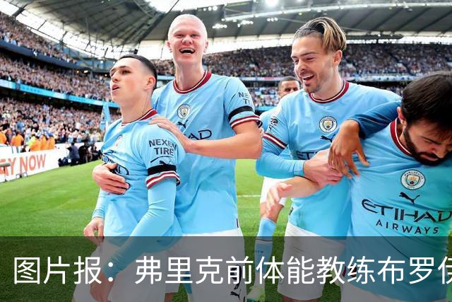 图片报：弗里克前体能教练布罗伊希无意加盟巴萨