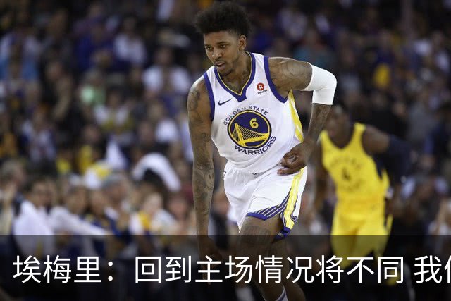 埃梅里：回到主场情况将不同 我们会有更多机会