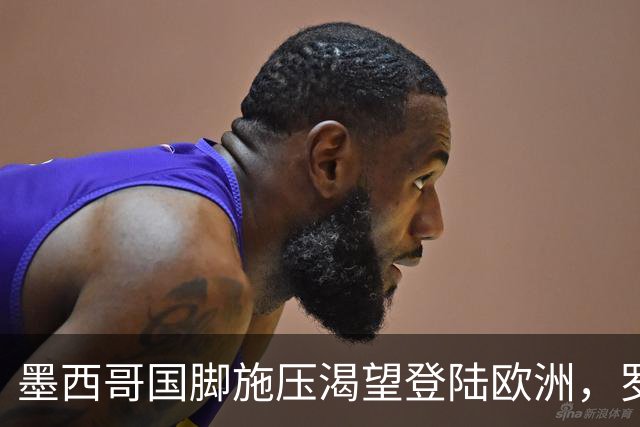 墨西哥国脚施压渴望登陆欧洲，罗马与美洲俱乐部标价差500万
