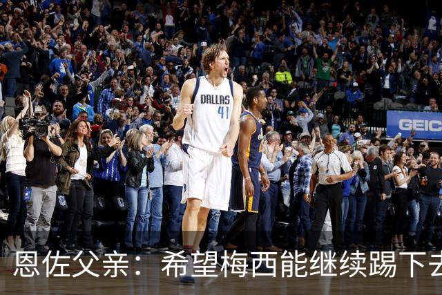 恩佐父亲：希望梅西能继续踢下去 恩佐对染红离场感到难受