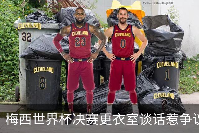 梅西世界杯决赛更衣室谈话惹争议，队友父亲亲揭真相：没内讧，只聊了战术