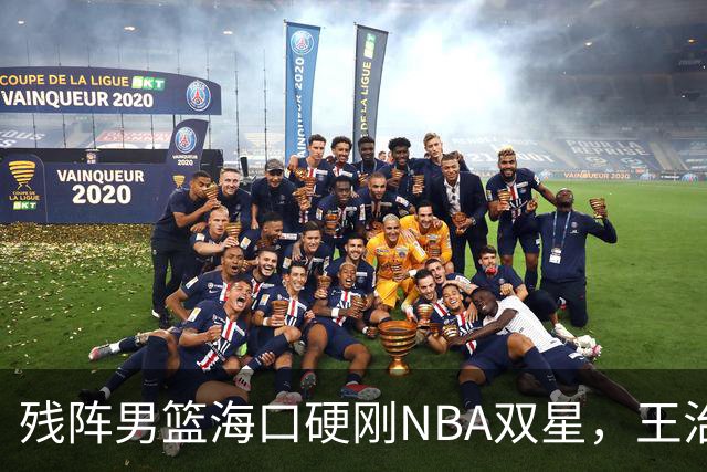 残阵男篮海口硬刚NBA双星，王治郅驰援也难填内线天坑？今晚见分晓