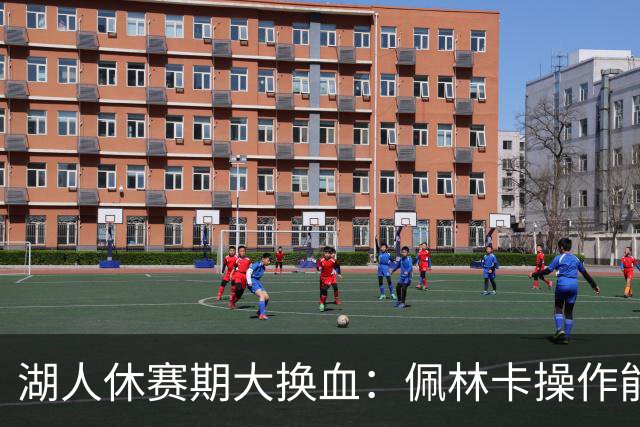 湖人休赛期大换血：佩林卡操作能否赢得球迷信任？