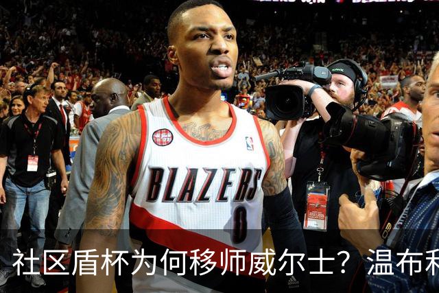 社区盾杯为何移师威尔士？温布利为演唱会让路，阿森纳曼城对决