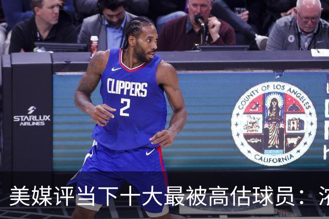 美媒评当下十大最被高估球员：浓眉居首莺歌第二 申京第九里夫斯第十
