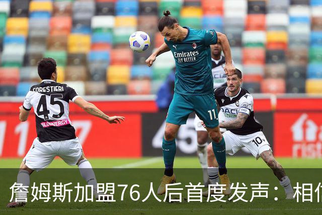 詹姆斯加盟76人后首度发声：相信自己能帮费城夺冠