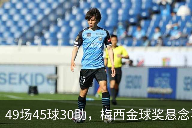 49场45球30助，梅西金球奖悬念再起！39岁球王何时归队有了答案