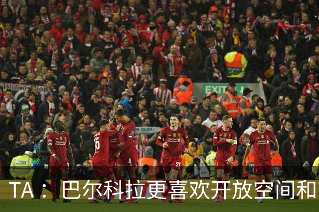 TA ：巴尔科拉更喜欢开放空间和高速转换，红军比枪手适合他